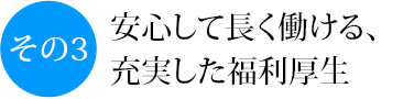 その3 安心して長く働ける、充実した福利厚生